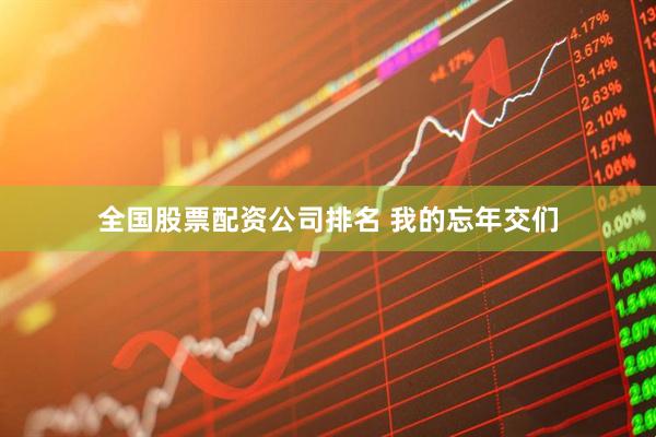 全国股票配资公司排名 我的忘年交们