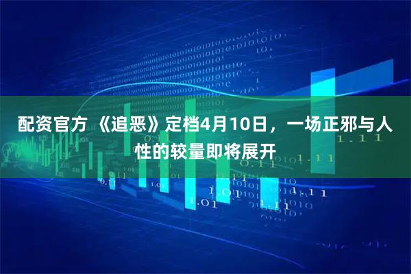 配资官方 《追恶》定档4月10日，一场正邪与人性的较量即将展开