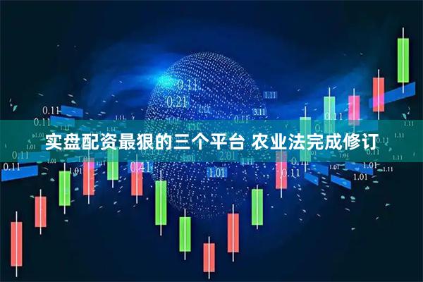 实盘配资最狠的三个平台 农业法完成修订